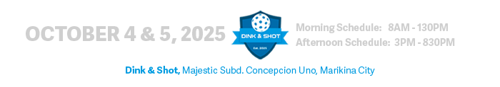 October 4 & 5, 2025 | Dink & Shot Marikina | Morning Schedule: 8AM-130PM, Afternoon Schedule: 3PM-830PM